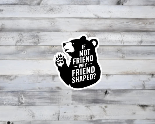 If Not Friend Why Friend Shaped Bear Vinyl Sticker