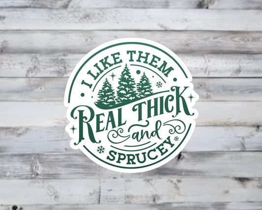 I Like Them Real Thick and Sprucey Vinyl Sticker